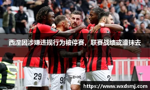 西涅因涉嫌违规行为被停赛，联赛战绩或遭抹去