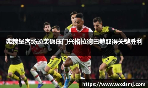 弗赖堡客场逆袭碾压门兴格拉德巴赫取得关键胜利