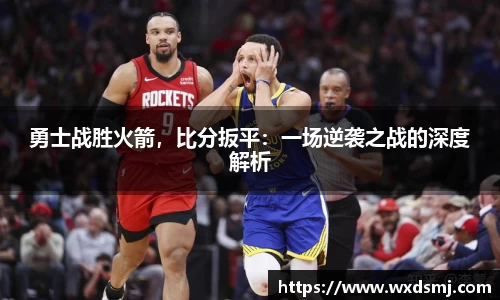 勇士战胜火箭，比分扳平：一场逆袭之战的深度解析