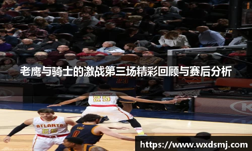 老鹰与骑士的激战第三场精彩回顾与赛后分析