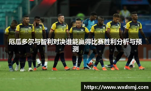 厄瓜多尔与智利对决谁能赢得比赛胜利分析与预测
