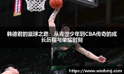 韩德君的篮球之路：从青涩少年到CBA传奇的成长历程与荣耀时刻