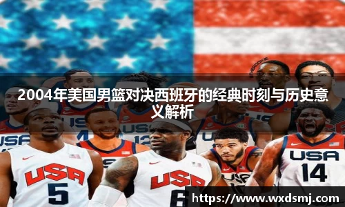 2004年美国男篮对决西班牙的经典时刻与历史意义解析