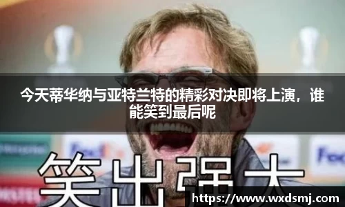 今天蒂华纳与亚特兰特的精彩对决即将上演，谁能笑到最后呢