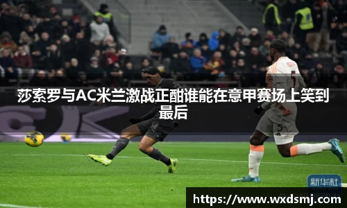 莎索罗与AC米兰激战正酣谁能在意甲赛场上笑到最后