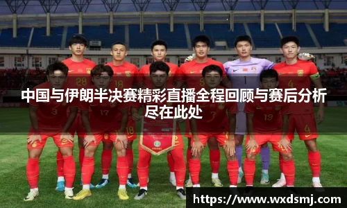 中国与伊朗半决赛精彩直播全程回顾与赛后分析尽在此处