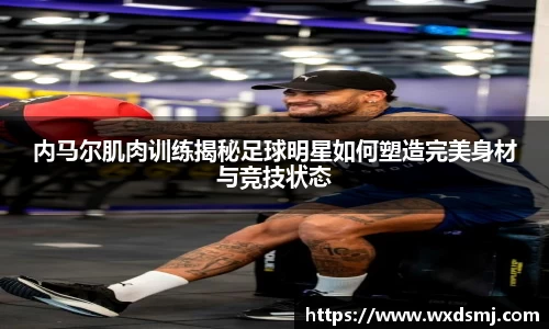 内马尔肌肉训练揭秘足球明星如何塑造完美身材与竞技状态