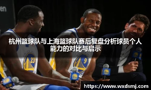 杭州篮球队与上海篮球队赛后复盘分析球员个人能力的对比与启示