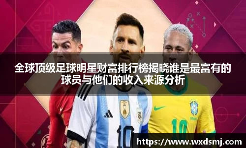 全球顶级足球明星财富排行榜揭晓谁是最富有的球员与他们的收入来源分析