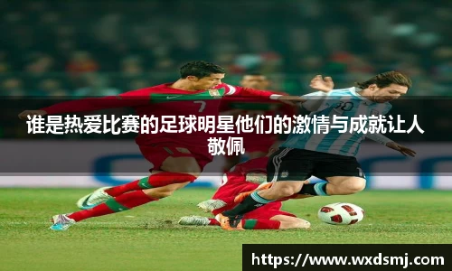 谁是热爱比赛的足球明星他们的激情与成就让人敬佩